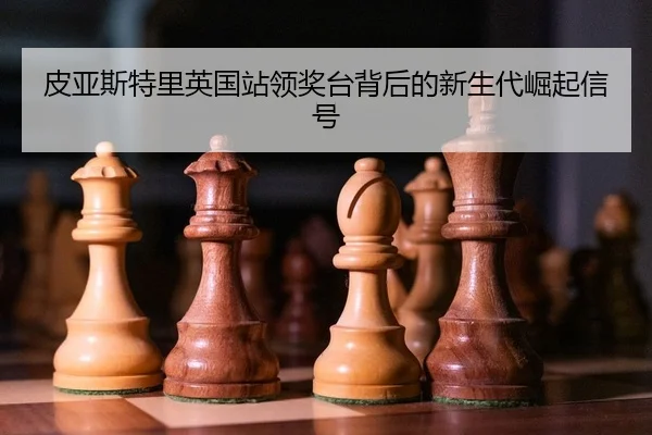 皮亚斯特里英国站领奖台背后的新生代崛起信号